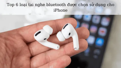 Top 6 loại tai nghe bluetooth được chọn sử dụng cho Iphone