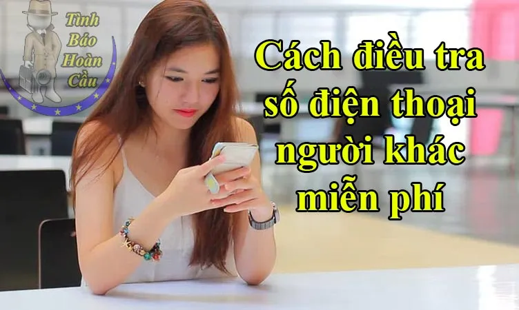 cách điều tra số điện thoại của người khác chính xác nhất