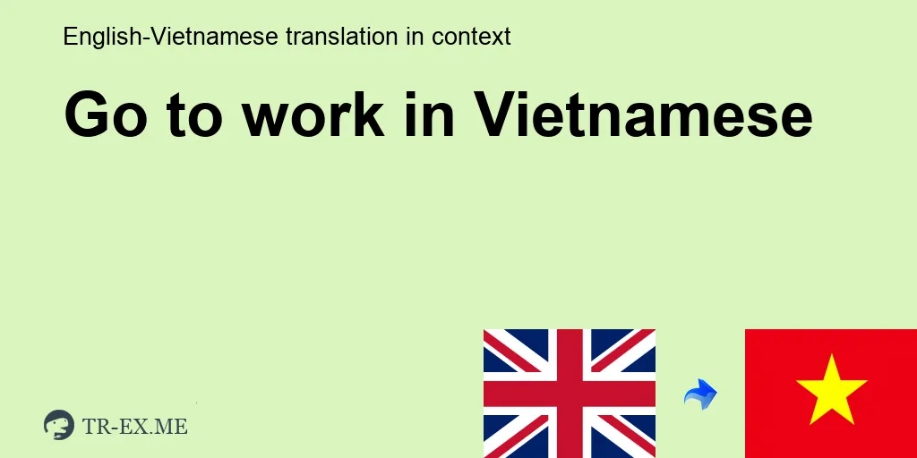 GO TO WORK Tiếng việt là gì - trong Tiếng việt Dịch - Tr-ex