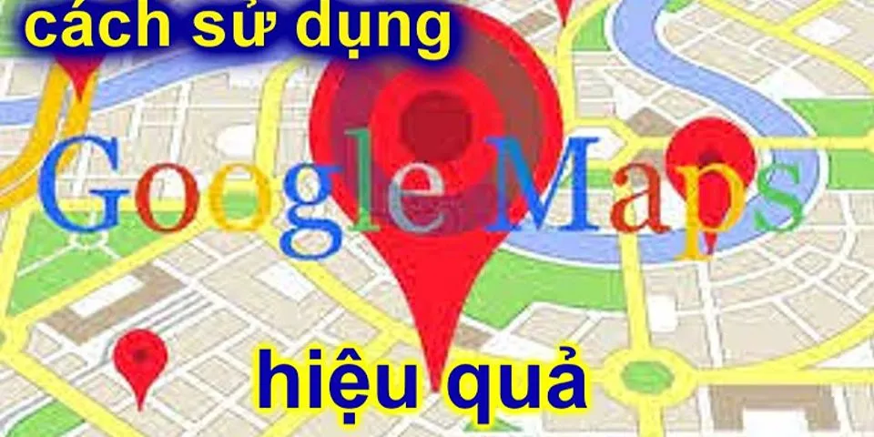 Cách dụng Google Map hiệu quả