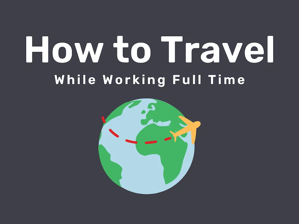 How to Travel the World While Working Full Time