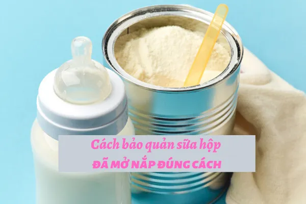 cách bảo quản sữa hộp đã mở nắp, bảo quản sữa bột cho bé, bảo quản sữa bột đúng cách, cách nhận biết sữa bột bị hư, sữa bột đã mở nắp để được bao lâu